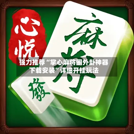 强力推荐“掌心麻将圈外卦神器下载安装”详细开挂玩法