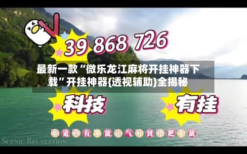 最新一款“微乐龙江麻将开挂神器下载”开挂神器{透视辅助}全揭秘-第3张图片