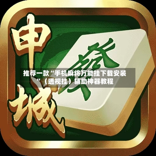 推荐一款“手机麻将万能挂下载安装”（透视挂）辅助神器教程-第3张图片