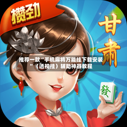 推荐一款“手机麻将万能挂下载安装”(透视挂)辅助神器教程