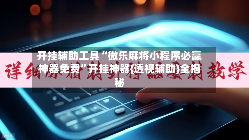 开挂辅助工具“微乐麻将小程序必赢神器免费”开挂神器{透视辅助}全揭秘-第3张图片