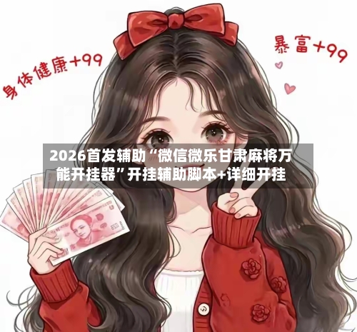 2026首发辅助“微信微乐甘肃麻将万能开挂器”开挂辅助脚本+详细开挂-第3张图片