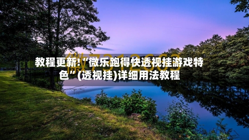 教程更新!“微乐跑得快透视挂游戏特色	”(透视挂)详细用法教程-第3张图片