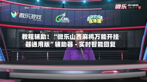 教程辅助！“微乐山西麻将万能开挂器通用版	”辅助器 - 实时智能回复-第3张图片