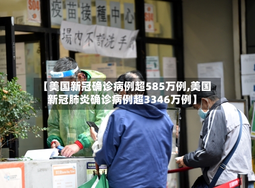 【美国新冠确诊病例超585万例,美国新冠肺炎确诊病例超3346万例】