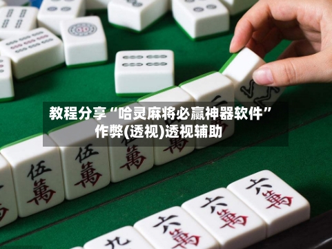 教程分享“哈灵麻将必赢神器软件”作弊(透视)透视辅助