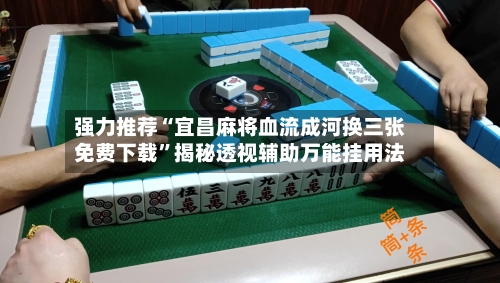 强力推荐“宜昌麻将血流成河换三张免费下载”揭秘透视辅助万能挂用法-第2张图片