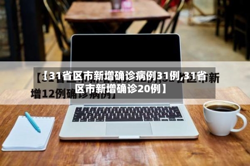 【31省区市新增确诊病例31例,31省区市新增确诊20例】