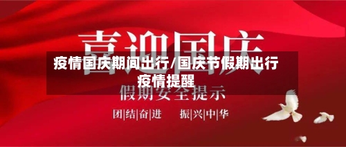 疫情国庆期间出行/国庆节假期出行疫情提醒-第3张图片