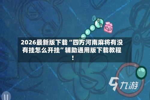 2026最新版下载“四方河南麻将有没有挂怎么开挂”辅助通用版下载教程！-第3张图片