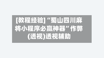 [教程经验]“蜀山四川麻将小程序必赢神器	”作弊(透视)透视辅助-第2张图片