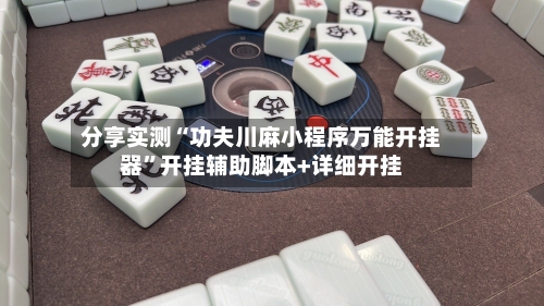 分享实测“功夫川麻小程序万能开挂器”开挂辅助脚本+详细开挂-第3张图片