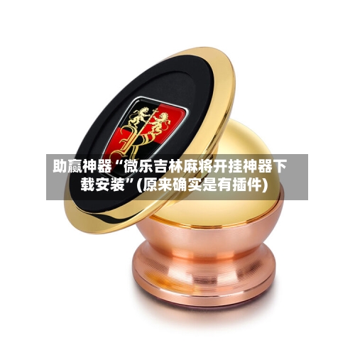 助赢神器“微乐吉林麻将开挂神器下载安装	”(原来确实是有插件)-第2张图片