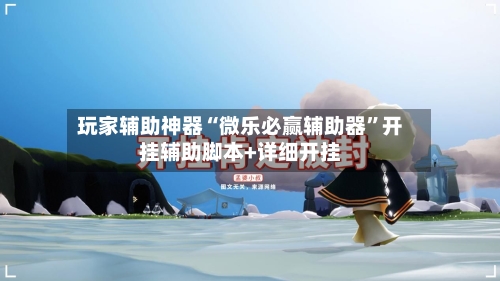 玩家辅助神器“微乐必赢辅助器”开挂辅助脚本+详细开挂-第2张图片