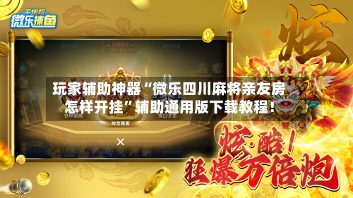 玩家辅助神器“微乐四川麻将亲友房怎样开挂”辅助通用版下载教程！