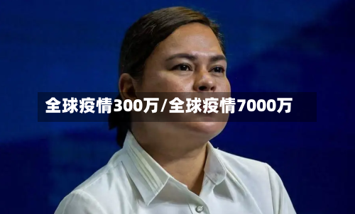全球疫情300万/全球疫情7000万-第2张图片