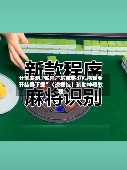 分享实测“雀神广东麻将小程序免费开挂器下载”（透视挂）辅助神器教程-第3张图片