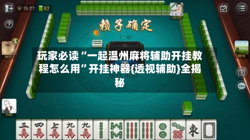 玩家必读“一起温州麻将辅助开挂教程怎么用	”开挂神器{透视辅助}全揭秘-第2张图片