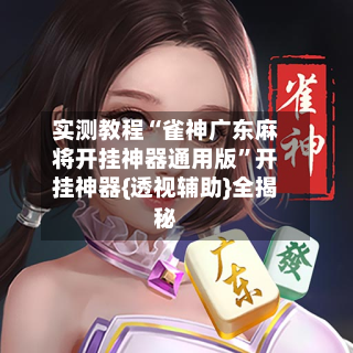 实测教程“雀神广东麻将开挂神器通用版”开挂神器{透视辅助}全揭秘-第2张图片