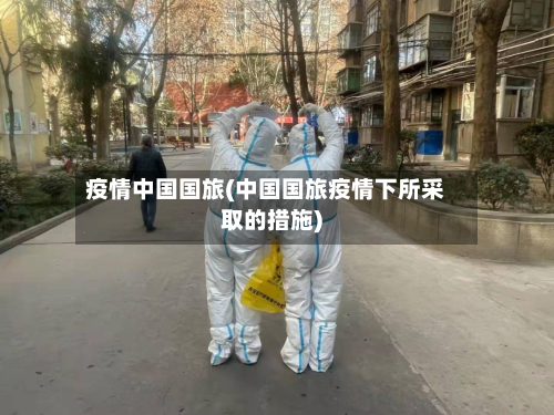 疫情中国国旅(中国国旅疫情下所采取的措施)-第2张图片