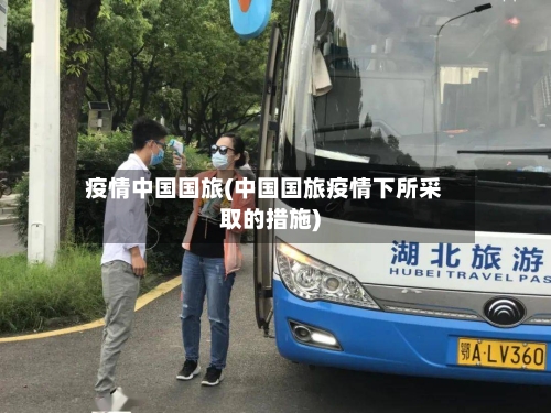 疫情中国国旅(中国国旅疫情下所采取的措施)