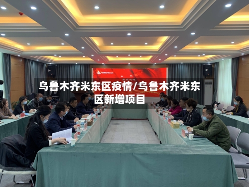 乌鲁木齐米东区疫情/乌鲁木齐米东区新增项目