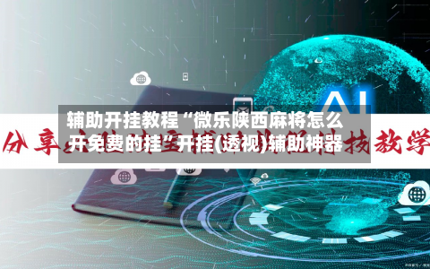 辅助开挂教程“微乐陕西麻将怎么开免费的挂”开挂(透视)辅助神器-第2张图片