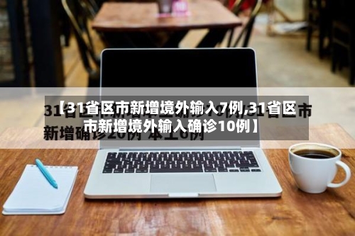 【31省区市新增境外输入7例,31省区市新增境外输入确诊10例】-第3张图片