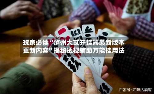 玩家必读“泸州大贰开挂器最新版本更新内容”揭秘透视辅助万能挂用法-第2张图片