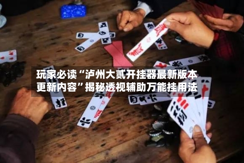 玩家必读“泸州大贰开挂器最新版本更新内容”揭秘透视辅助万能挂用法-第3张图片