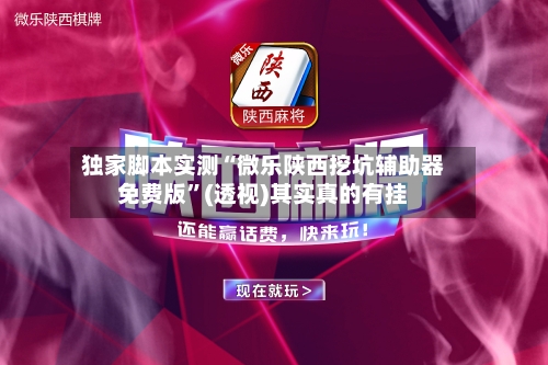 独家脚本实测“微乐陕西挖坑辅助器免费版”(透视)其实真的有挂-第3张图片