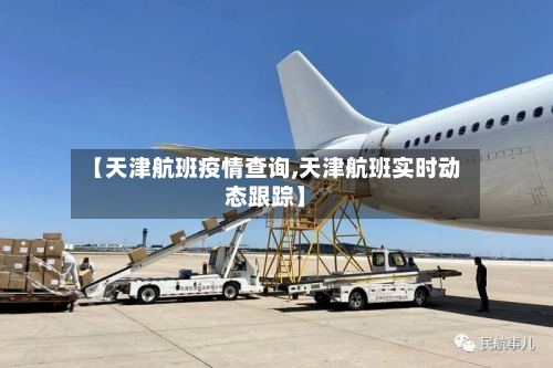 【天津航班疫情查询,天津航班实时动态跟踪】