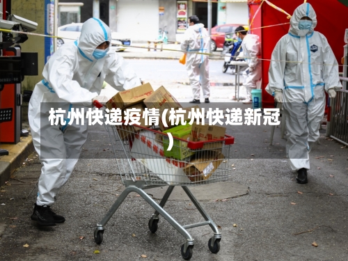 杭州快递疫情(杭州快递新冠)-第2张图片