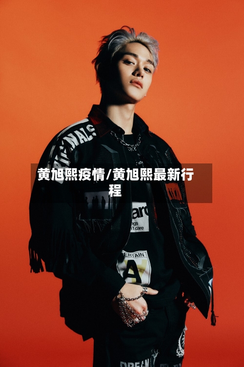 黄旭熙疫情/黄旭熙最新行程-第2张图片