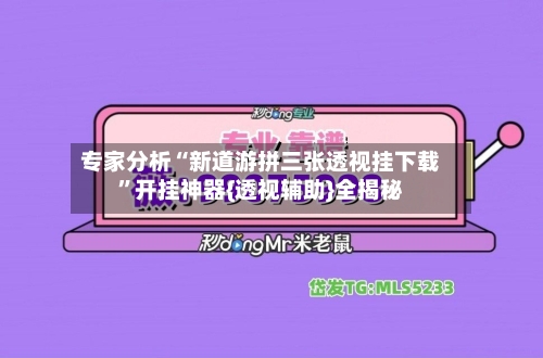 专家分析“新道游拼三张透视挂下载”开挂神器{透视辅助}全揭秘