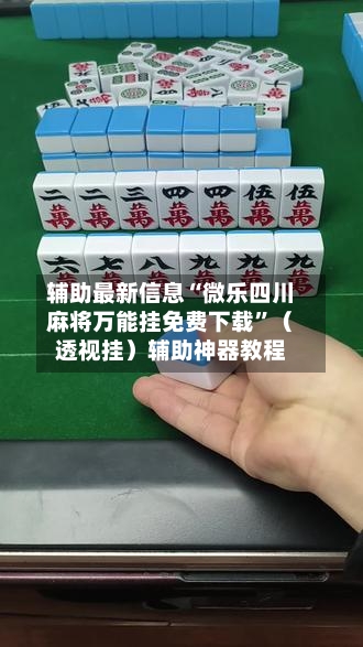辅助最新信息“微乐四川麻将万能挂免费下载”（透视挂）辅助神器教程-第3张图片