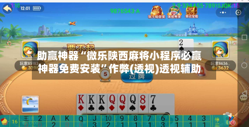 助赢神器“微乐陕西麻将小程序必赢神器免费安装	”作弊(透视)透视辅助-第2张图片