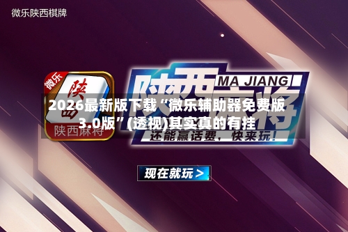 2026最新版下载“微乐辅助器免费版3.0版”(透视)其实真的有挂-第3张图片