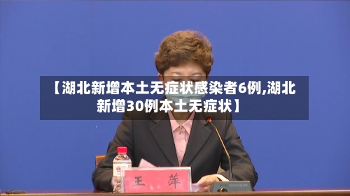 【湖北新增本土无症状感染者6例,湖北新增30例本土无症状】