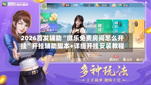 2026首发辅助“微乐免费房间怎么开挂	”开挂辅助脚本+详细开挂安装教程-第2张图片