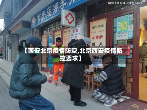 【西安北京疫情防空,北京西安疫情防控要求】