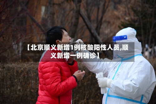 【北京顺义新增1例核酸阳性人员,顺义新增一例确诊】
