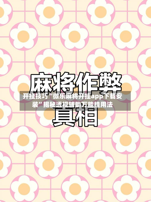 开挂技巧“微乐麻将开挂app下载安装	”揭秘透视辅助万能挂用法-第3张图片