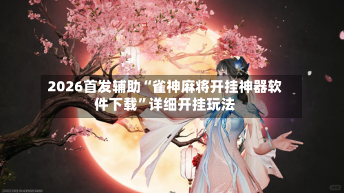 2026首发辅助“雀神麻将开挂神器软件下载”详细开挂玩法-第2张图片