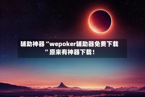 辅助神器“wepoker辅助器免费下载”原来有神器下载！-第2张图片