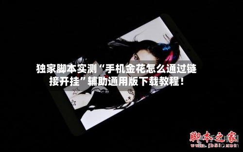 独家脚本实测“手机金花怎么通过链接开挂”辅助通用版下载教程！-第2张图片