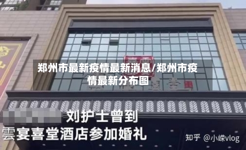 郑州市最新疫情最新消息/郑州市疫情最新分布图