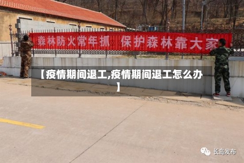 【疫情期间退工,疫情期间退工怎么办】