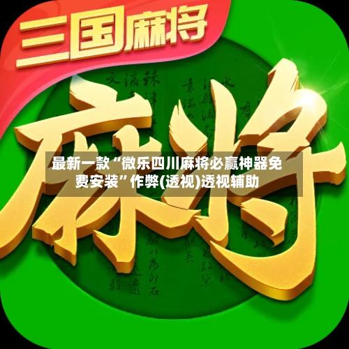 最新一款“微乐四川麻将必赢神器免费安装”作弊(透视)透视辅助-第3张图片