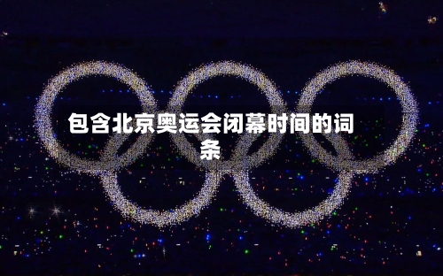 包含北京奥运会闭幕时间的词条-第3张图片